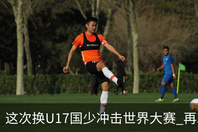 这次换U17国少冲击世界大赛 再次遇到沙特队